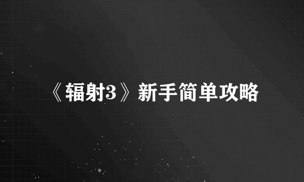 《辐射3》新手简单攻略