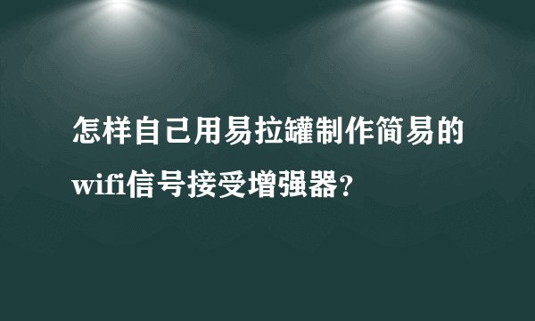 怎样自己用易拉罐制作简易的wifi信号接受增强器？