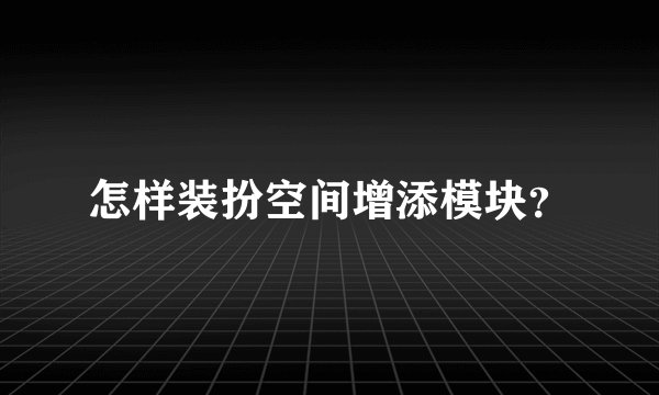 怎样装扮空间增添模块？