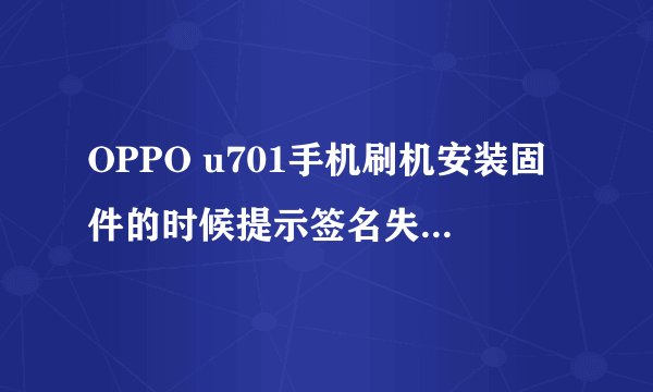 OPPO u701手机刷机安装固件的时候提示签名失败、签名鉴权失败、安装失败,怎么处理