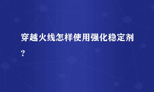 穿越火线怎样使用强化稳定剂？