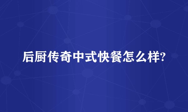 后厨传奇中式快餐怎么样?