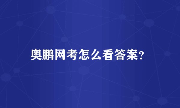 奥鹏网考怎么看答案？
