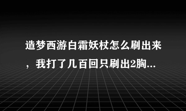 造梦西游白霜妖杖怎么刷出来，我打了几百回只刷出2胸甲和1重甲，我悟空二十五级，急，如发好答案重赏。