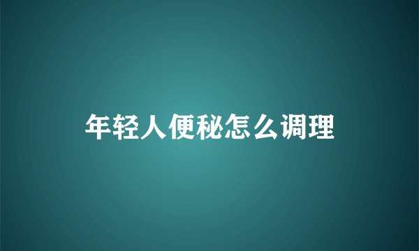 年轻人便秘怎么调理