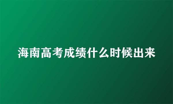 海南高考成绩什么时候出来