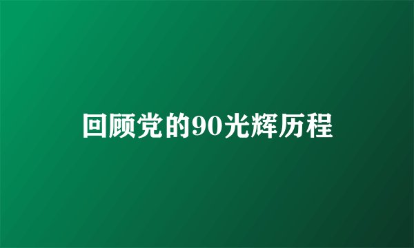 回顾党的90光辉历程