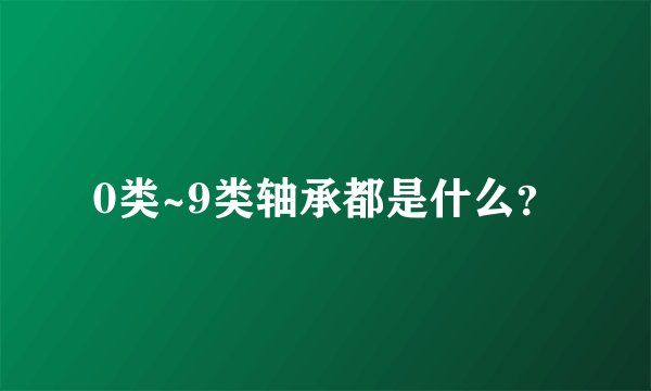 0类~9类轴承都是什么？