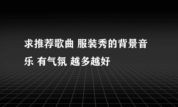 求推荐歌曲 服装秀的背景音乐 有气氛 越多越好