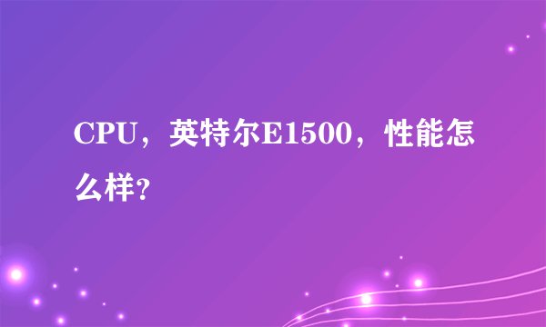 CPU，英特尔E1500，性能怎么样？