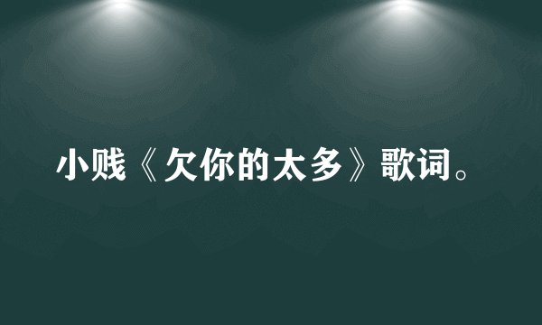小贱《欠你的太多》歌词。