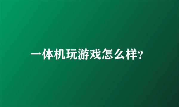 一体机玩游戏怎么样？