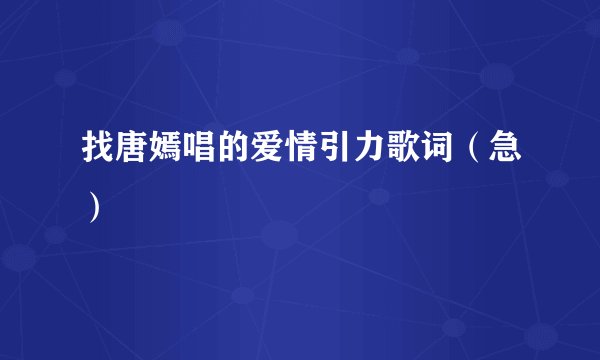 找唐嫣唱的爱情引力歌词（急）