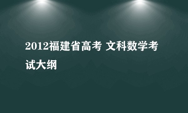 2012福建省高考 文科数学考试大纲