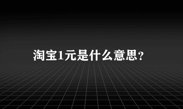 淘宝1元是什么意思？