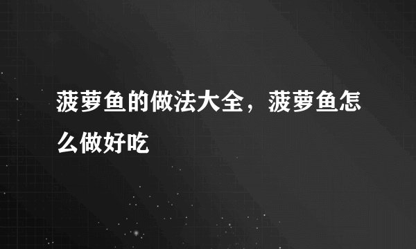 菠萝鱼的做法大全，菠萝鱼怎么做好吃