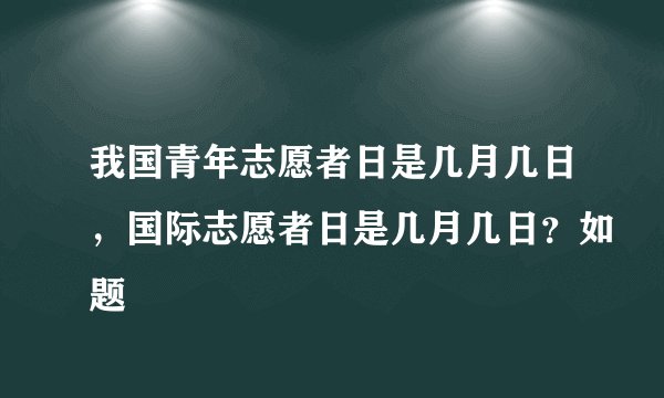 我国青年志愿者日是几月几日，国际志愿者日是几月几日？如题