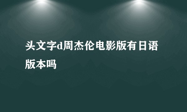 头文字d周杰伦电影版有日语版本吗