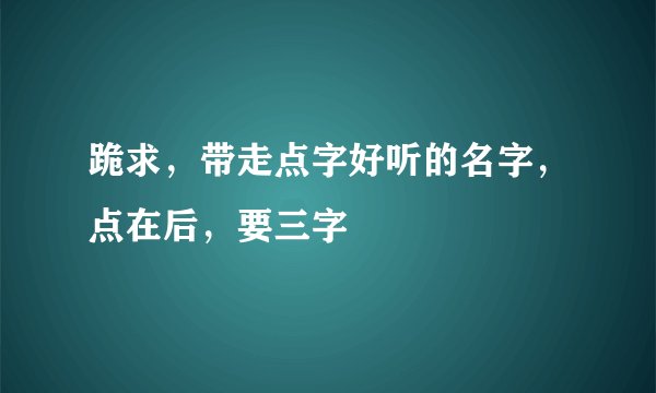 跪求，带走点字好听的名字，点在后，要三字