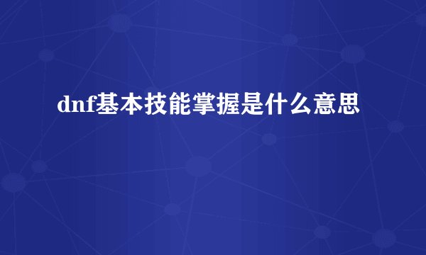 dnf基本技能掌握是什么意思