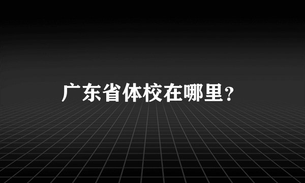 广东省体校在哪里？