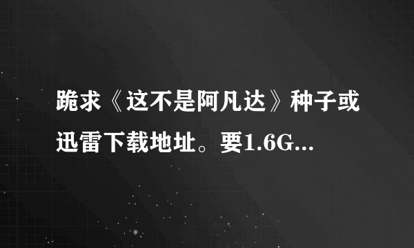 跪求《这不是阿凡达》种子或迅雷下载地址。要1.6G那个版...