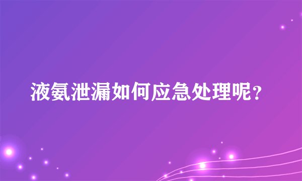液氨泄漏如何应急处理呢？