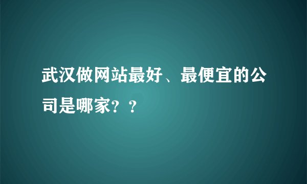 武汉做网站最好、最便宜的公司是哪家？？