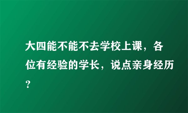 大四能不能不去学校上课，各位有经验的学长，说点亲身经历？