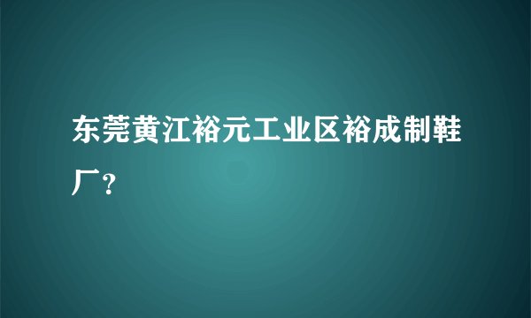 东莞黄江裕元工业区裕成制鞋厂？