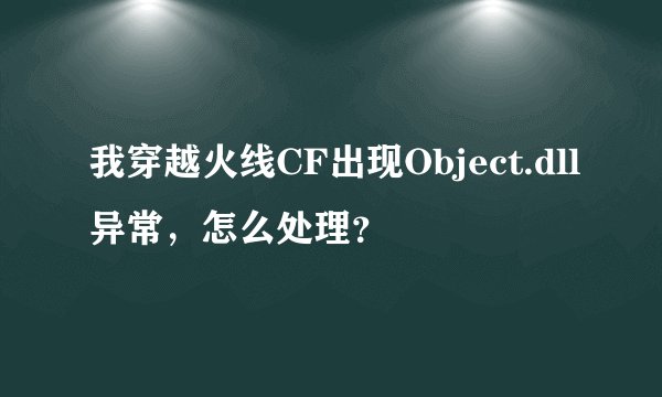 我穿越火线CF出现Object.dll异常,怎么处理?