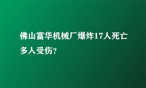 佛山富华机械厂爆炸17人死亡多人受伤？