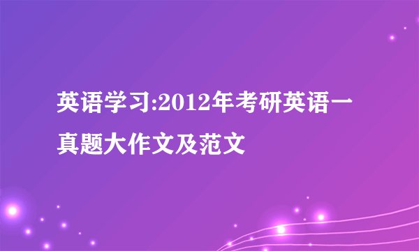 英语学习:2012年考研英语一真题大作文及范文
