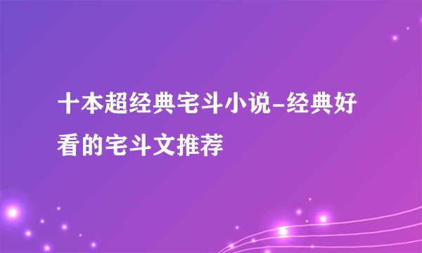 十本超经典宅斗小说-经典好看的宅斗文推荐