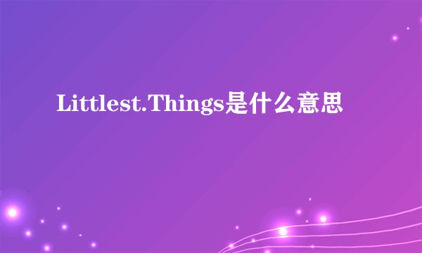 Littlest.Things是什么意思
