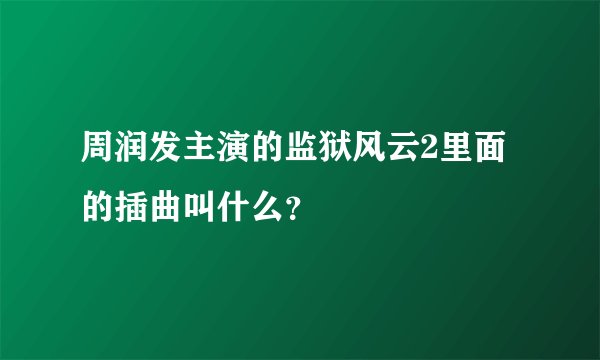 周润发主演的监狱风云2里面的插曲叫什么？