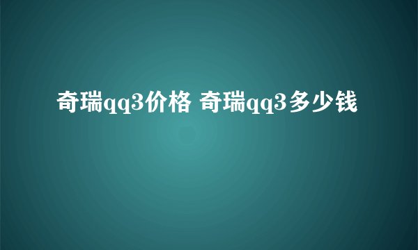 奇瑞qq3价格 奇瑞qq3多少钱