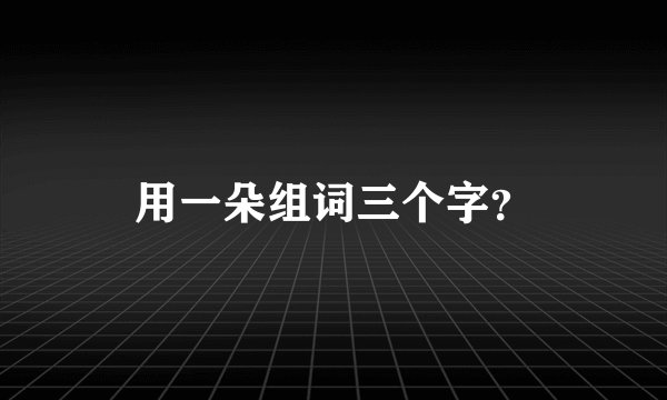 用一朵组词三个字？