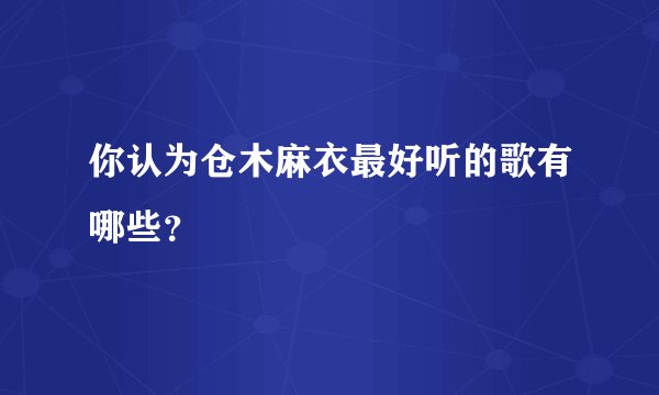 你认为仓木麻衣最好听的歌有哪些?