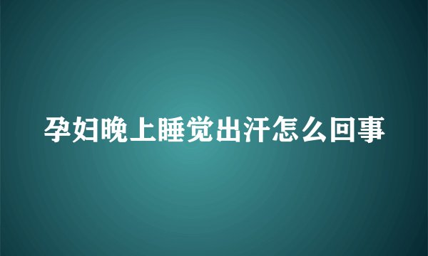 孕妇晚上睡觉出汗怎么回事