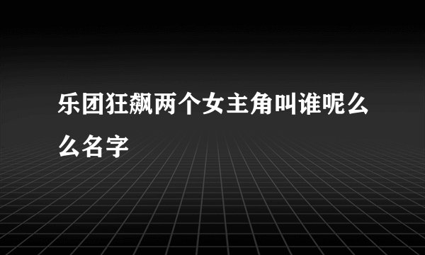乐团狂飙两个女主角叫谁呢么么名字
