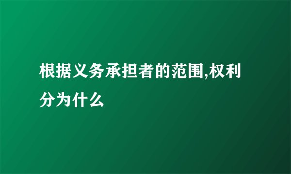 根据义务承担者的范围,权利分为什么