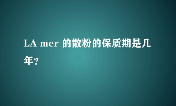 LA mer 的散粉的保质期是几年？
