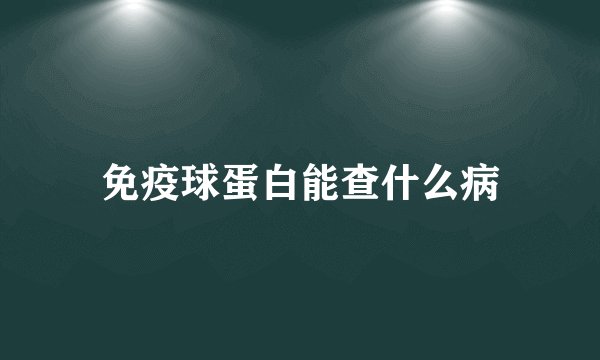 免疫球蛋白能查什么病