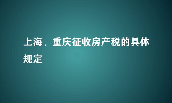 上海、重庆征收房产税的具体规定
