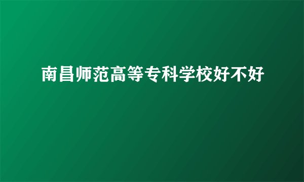 南昌师范高等专科学校好不好