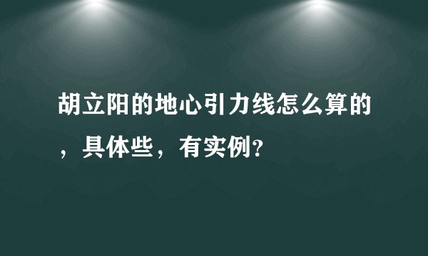 胡立阳的地心引力线怎么算的，具体些，有实例？