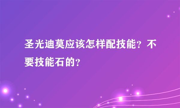 圣光迪莫应该怎样配技能？不要技能石的？