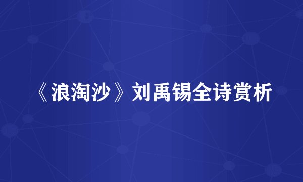 《浪淘沙》刘禹锡全诗赏析