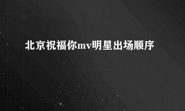 北京祝福你mv明星出场顺序